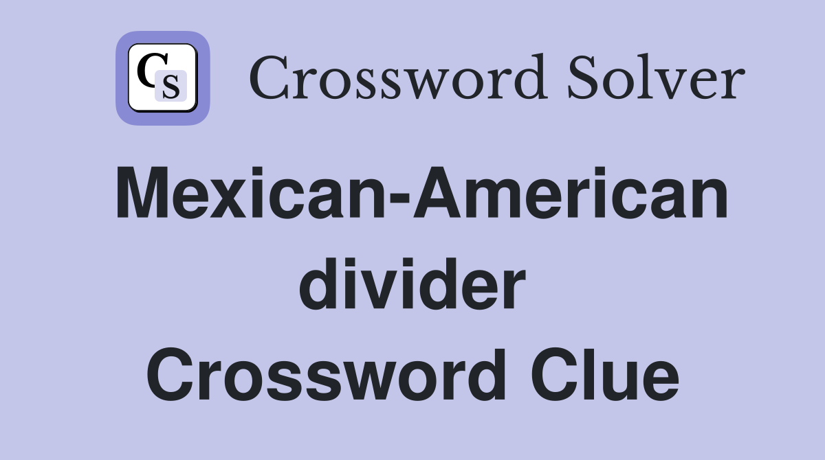 Mexican-American divider Crossword Clue