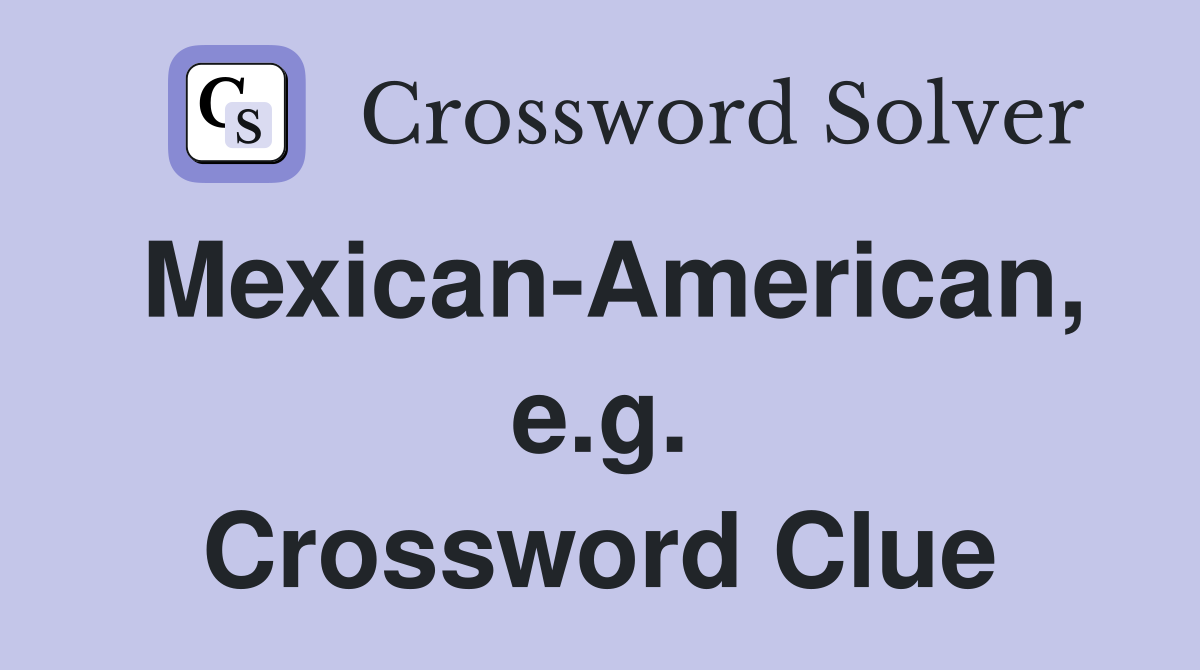 Mexican-American, e.g. Crossword Clue