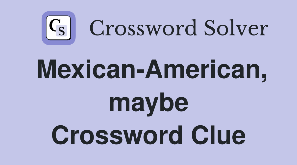 Mexican-American, maybe Crossword Clue
