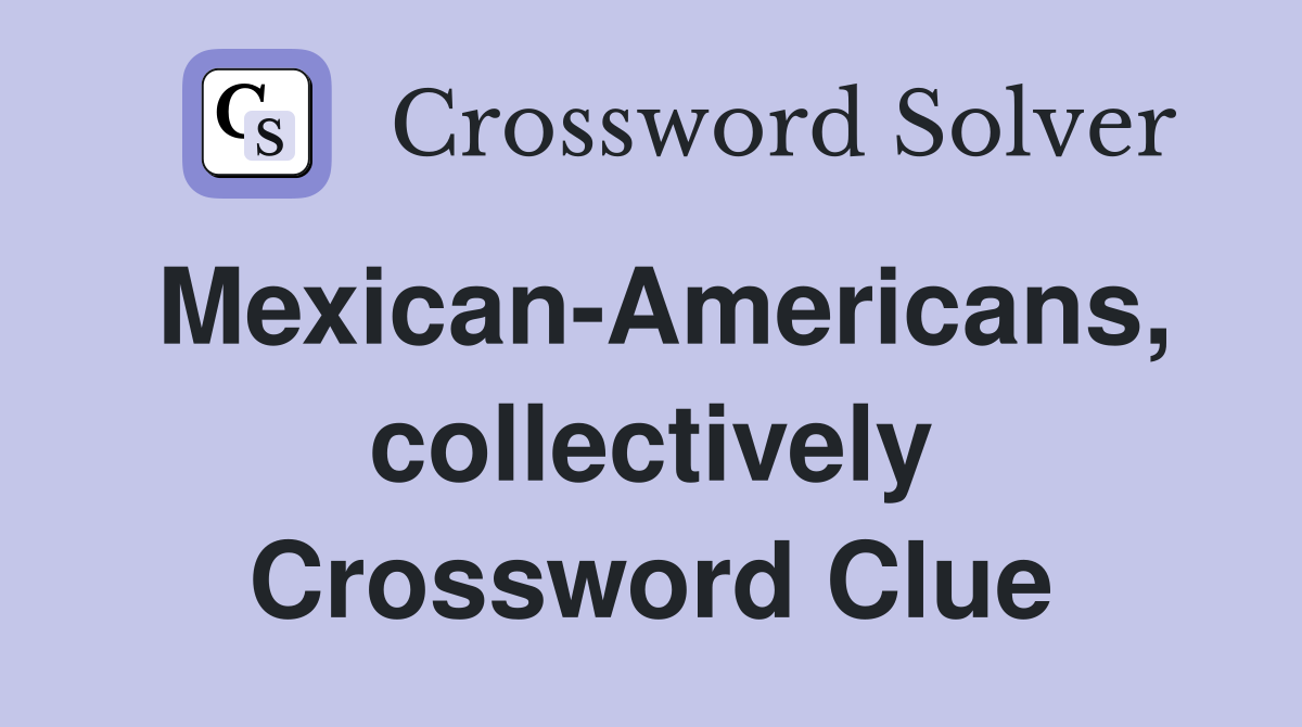 Mexican-Americans, collectively Crossword Clue