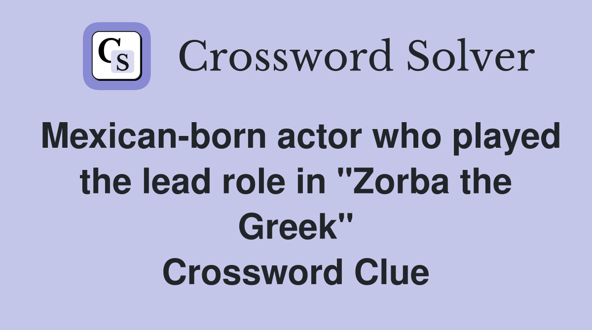 Mexican-born actor who played the lead role in "Zorba the Greek" Crossword Clue