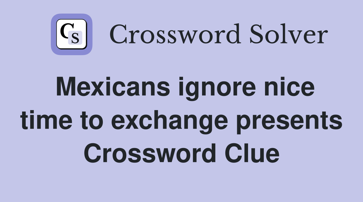 Mexicans ignore nice time to exchange presents Crossword Clue