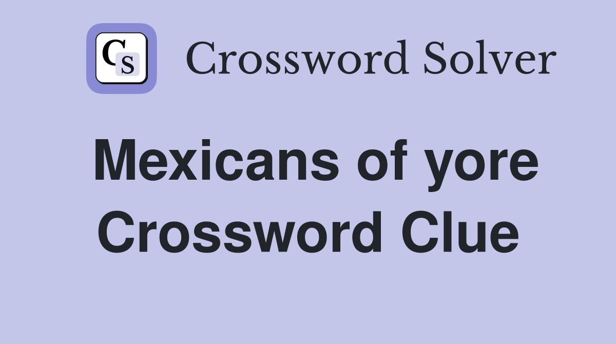 Mexicans of yore Crossword Clue