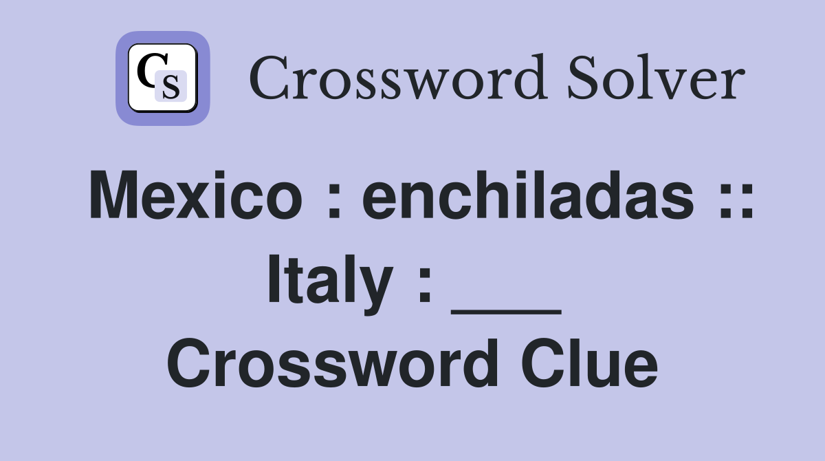 Mexico : enchiladas :: Italy : ___ Crossword Clue