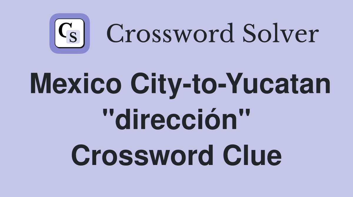 Mexico City-to-Yucatan "dirección" Crossword Clue