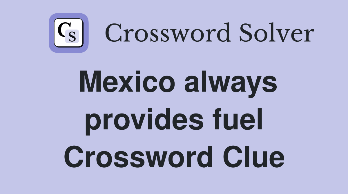 Mexico always provides fuel Crossword Clue