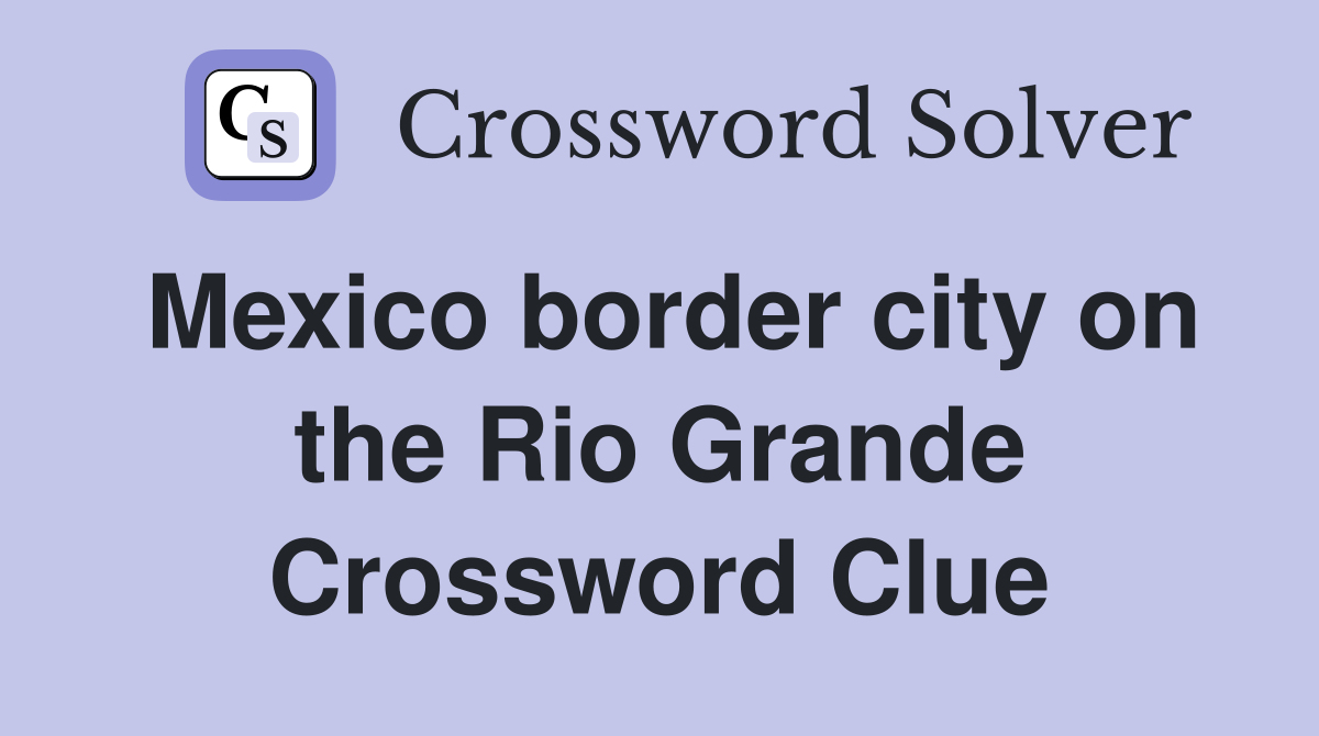 Mexico border city on the Rio Grande Crossword Clue
