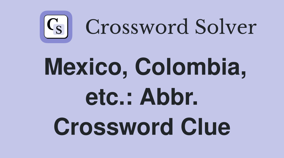 Mexico, Colombia, etc.: Abbr. Crossword Clue