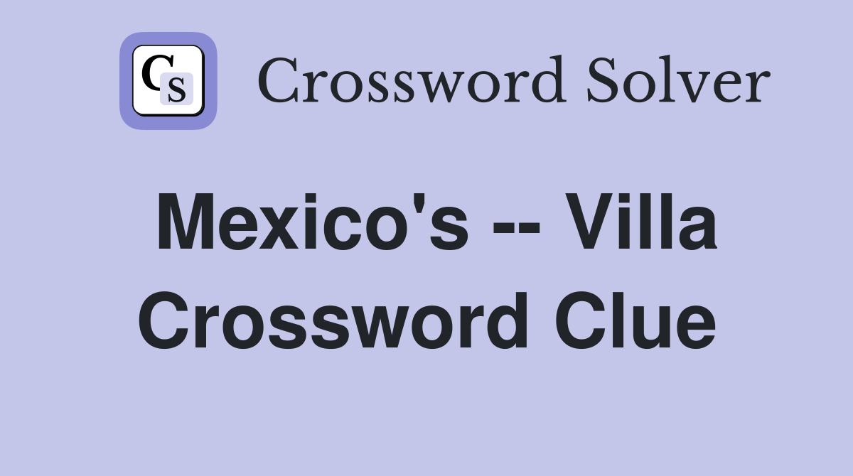 Mexico's -- Villa Crossword Clue