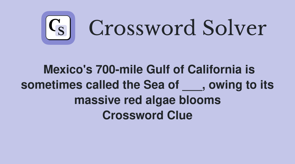 Mexico's 700-mile Gulf of California is sometimes called the Sea of ___, owing to its massive red algae blooms Crossword Clue