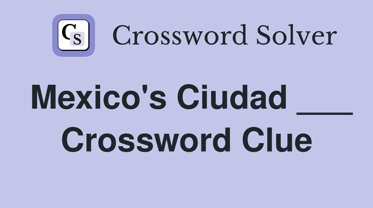 Mexico's Ciudad ___ Crossword Clue