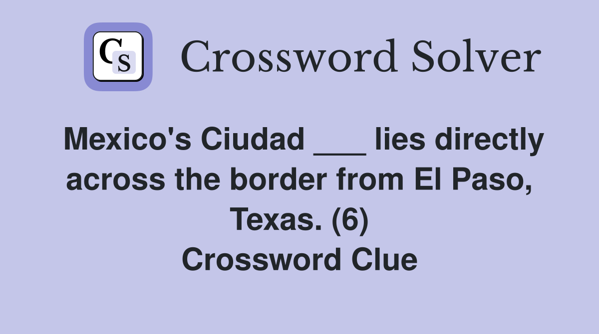 Mexico's Ciudad ___ lies directly across the border from El Paso, Texas. (6) Crossword Clue