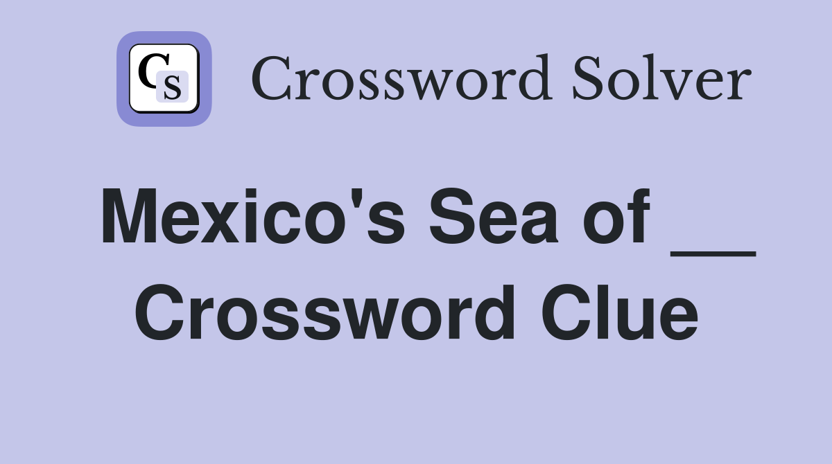 Mexico's Sea of __ Crossword Clue