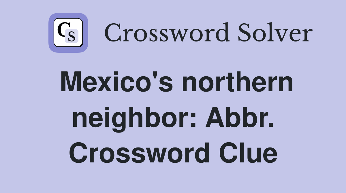 Mexico's northern neighbor: Abbr. Crossword Clue