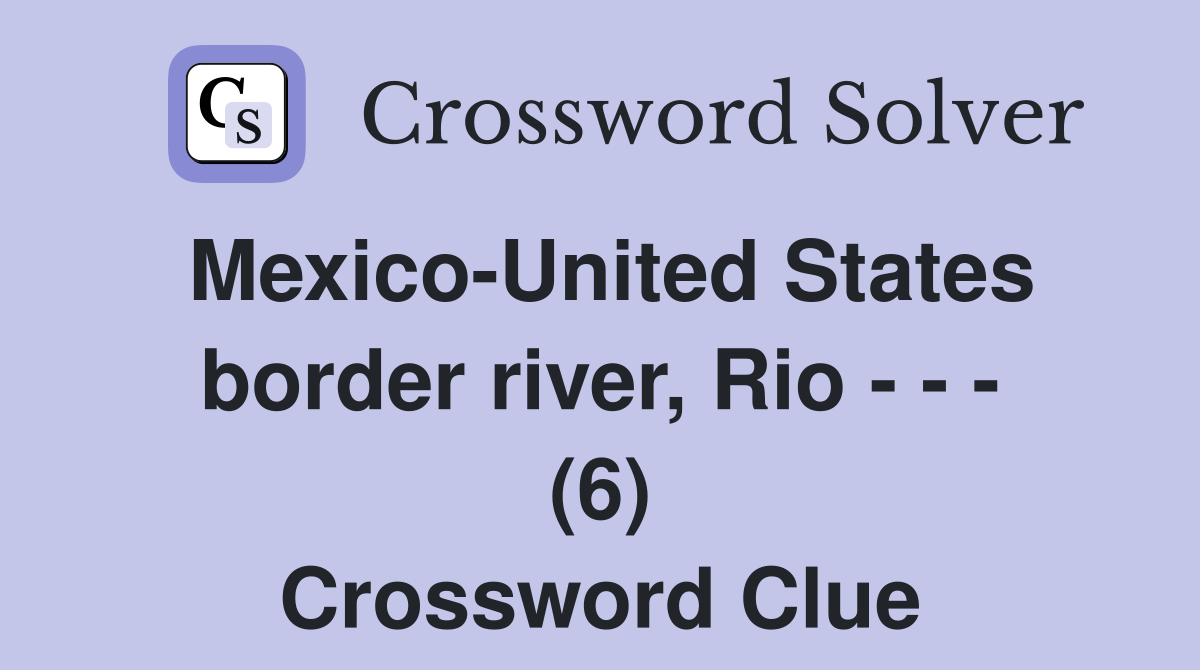 Mexico-United States border river, Rio - - - (6) Crossword Clue