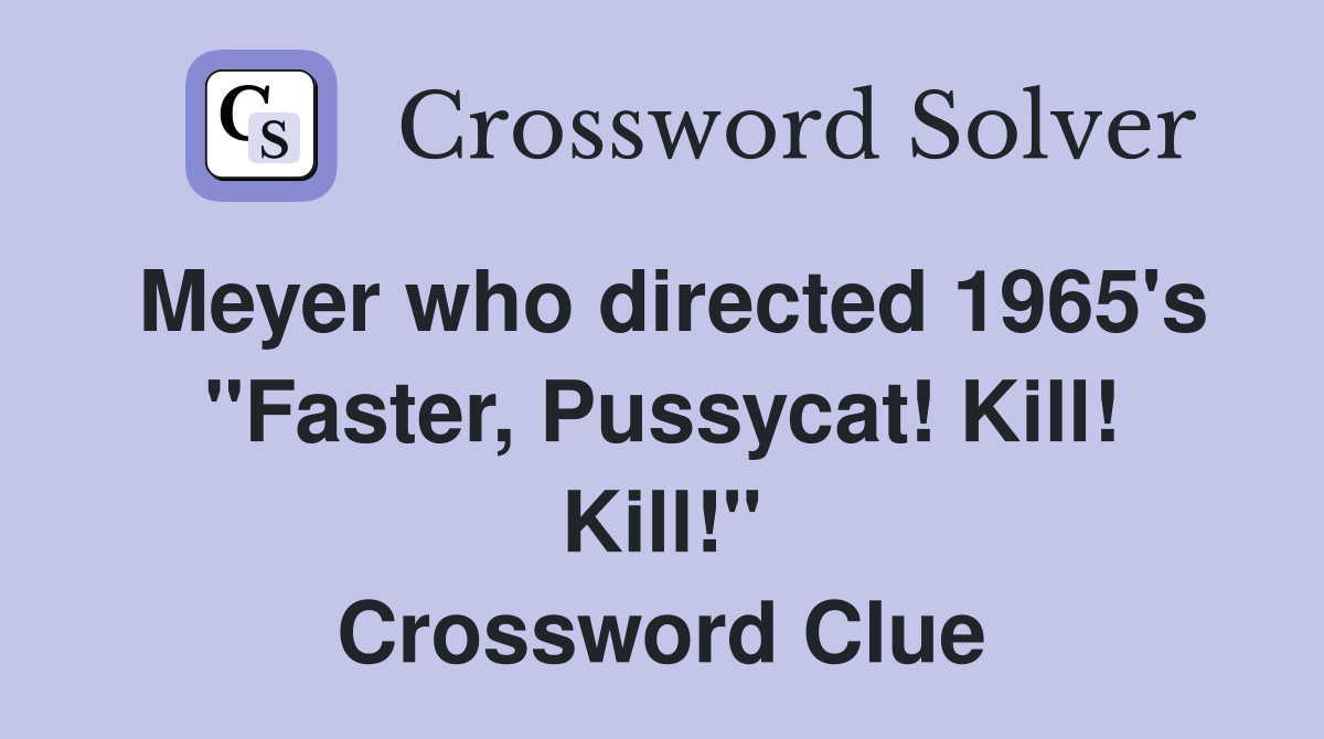 Meyer who directed 1965's "Faster, Pussycat! Kill! Kill!" Crossword Clue