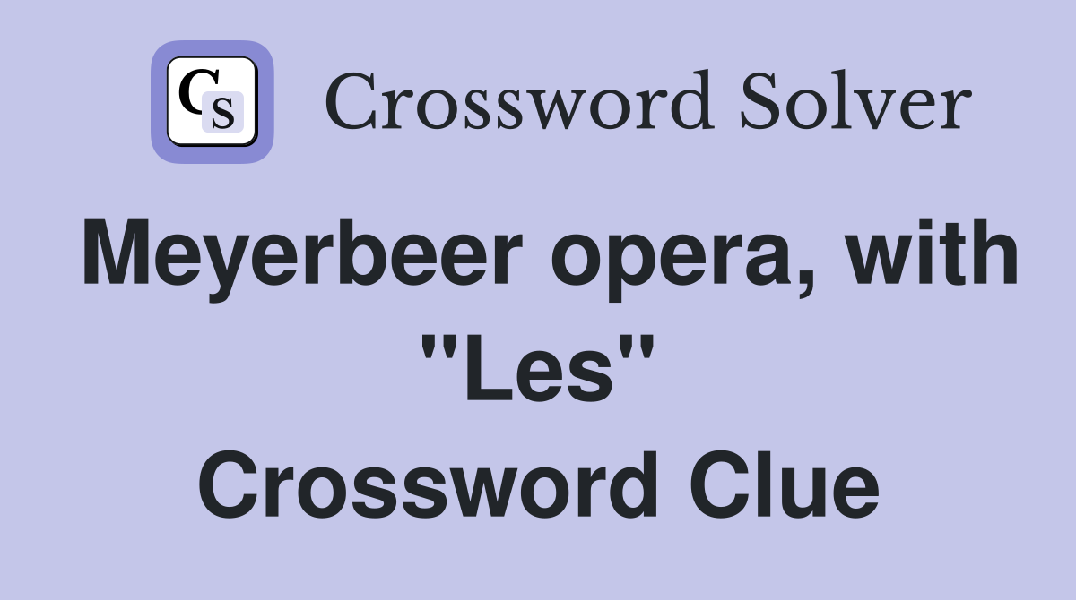 Meyerbeer opera, with "Les" Crossword Clue