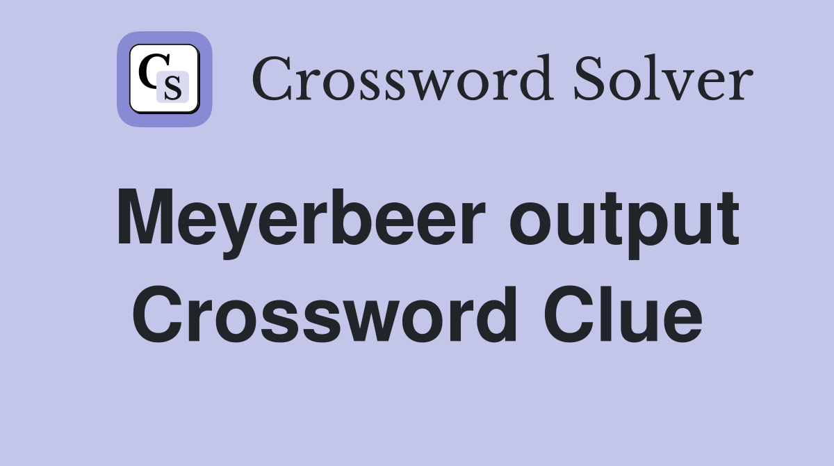 Meyerbeer output Crossword Clue