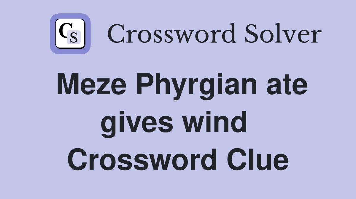 Meze Phyrgian ate gives wind  Crossword Clue