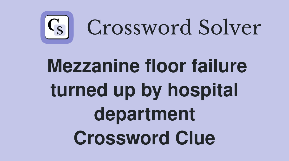 Mezzanine floor failure turned up by hospital department Crossword Clue