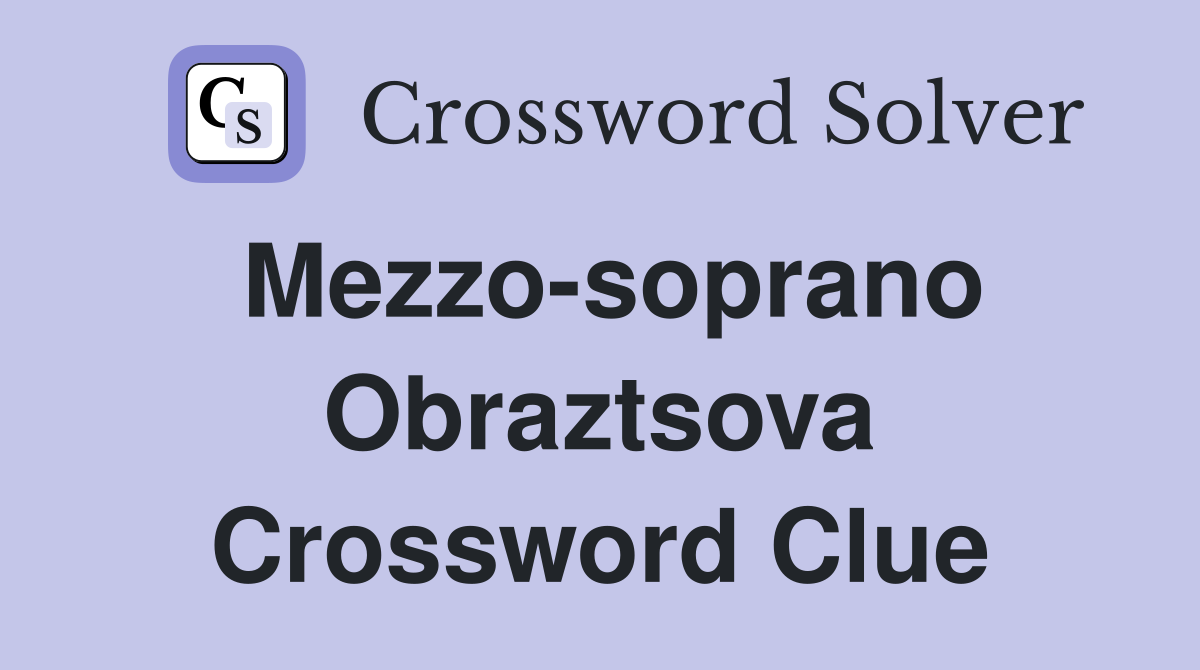 Mezzo-soprano Obraztsova Crossword Clue