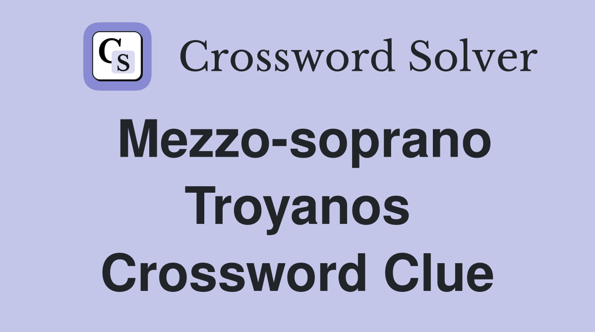 Mezzo-soprano Troyanos Crossword Clue