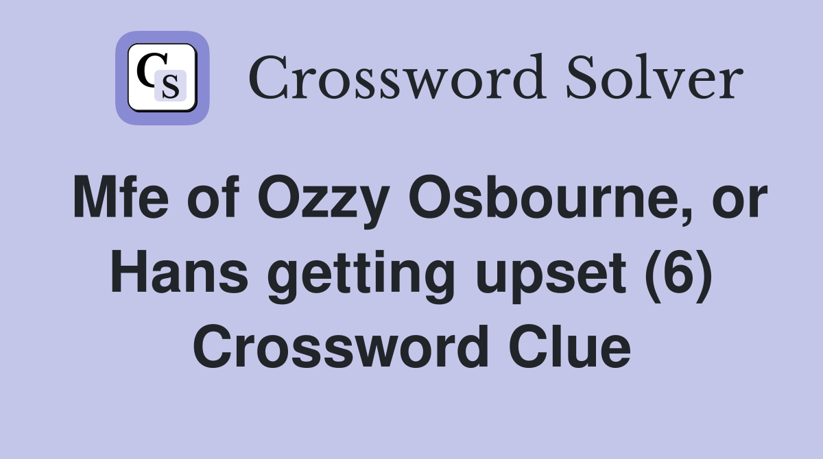 Mfe of Ozzy Osbourne, or Hans getting upset (6) Crossword Clue
