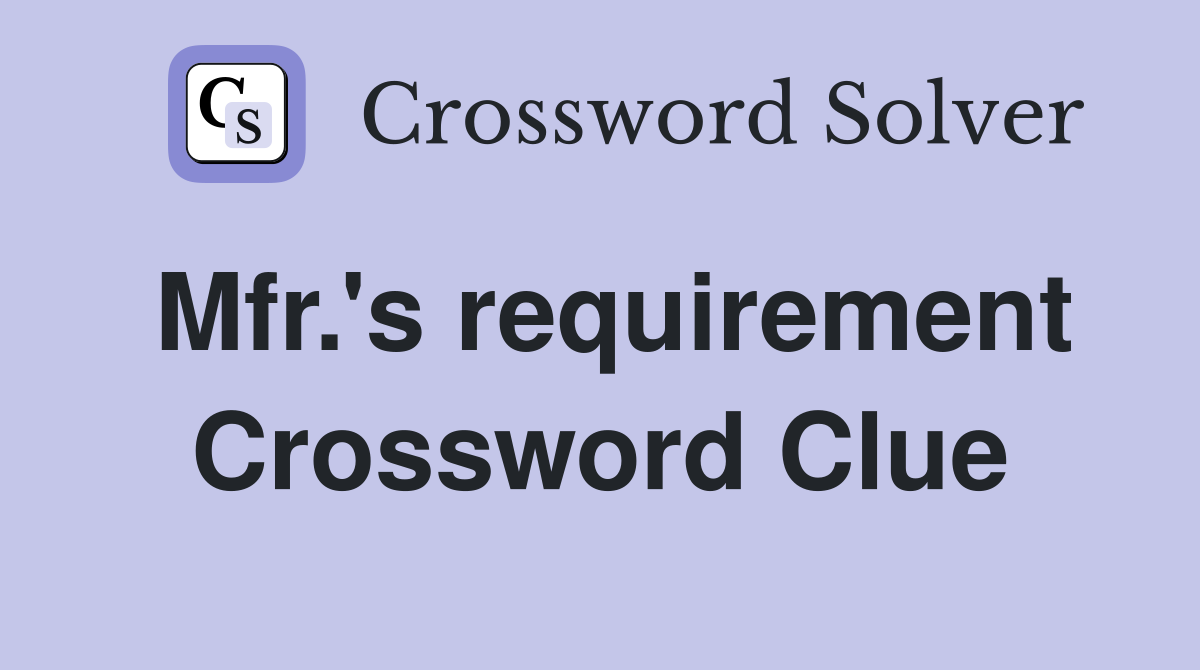 Mfr.'s requirement Crossword Clue