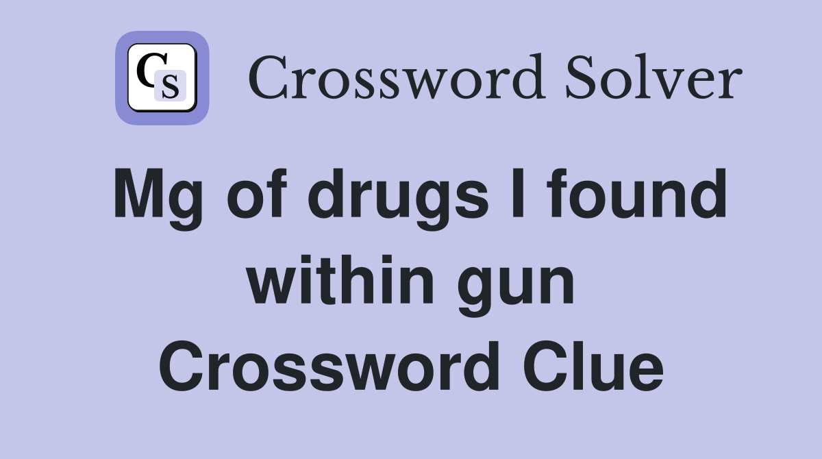 Mg of drugs I found within gun Crossword Clue