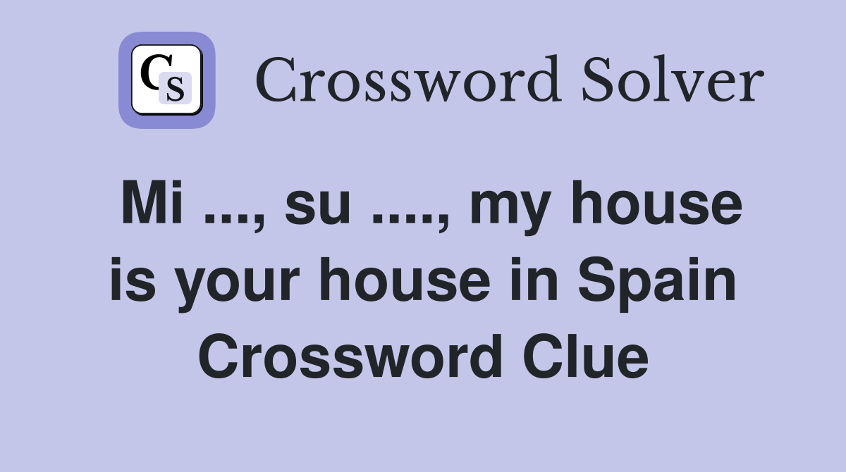 Mi ..., su ...., my house is your house in Spain Crossword Clue