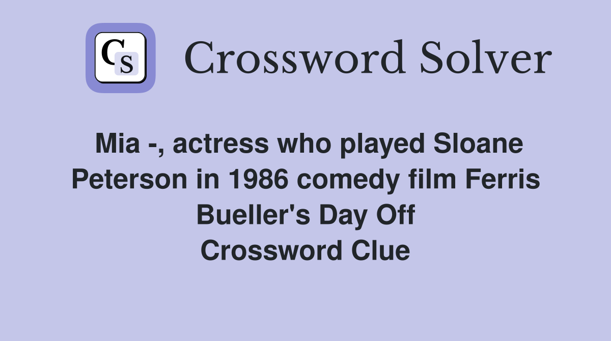 Mia -, actress who played Sloane Peterson in 1986 comedy film Ferris Bueller's Day Off Crossword Clue