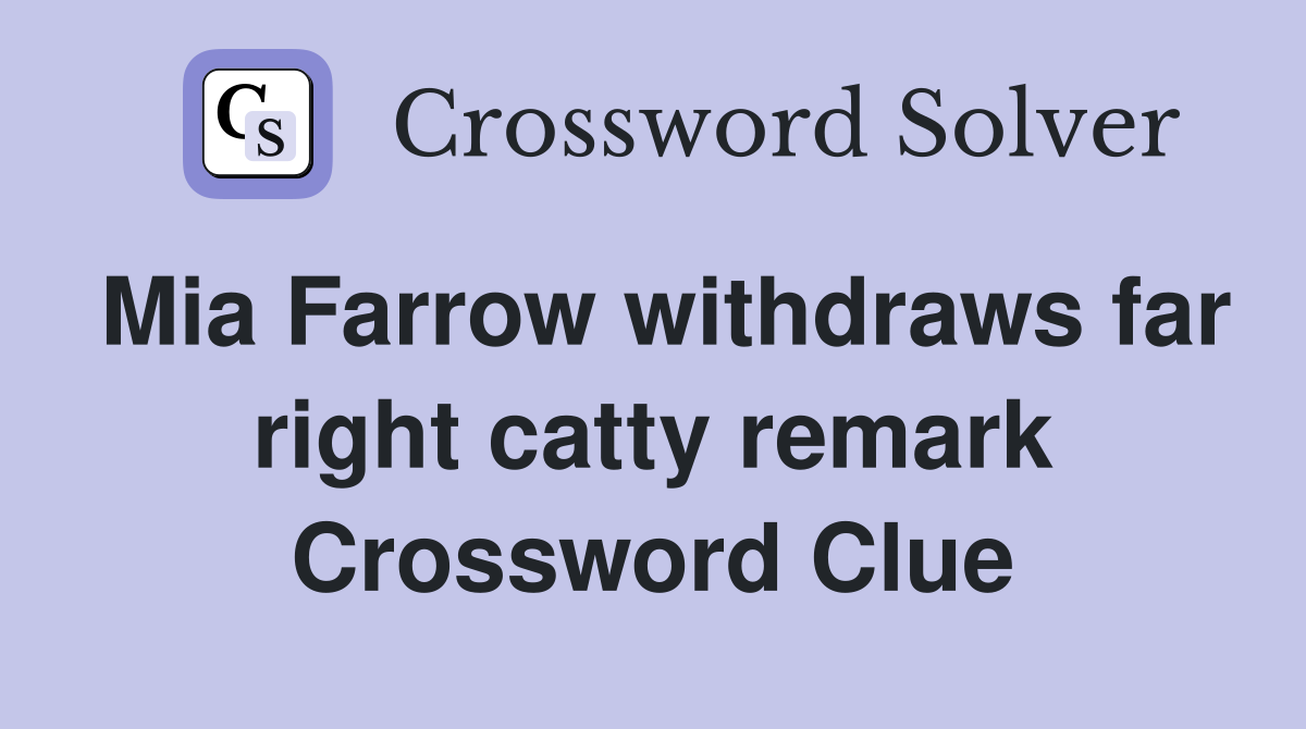 Mia Farrow withdraws far right catty remark Crossword Clue