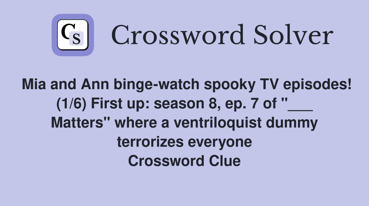 Mia and Ann binge-watch spooky TV episodes! (1/6) First up: season 8, ep. 7 of "___ Matters" where a ventriloquist dummy terrorizes everyone Crossword Clue