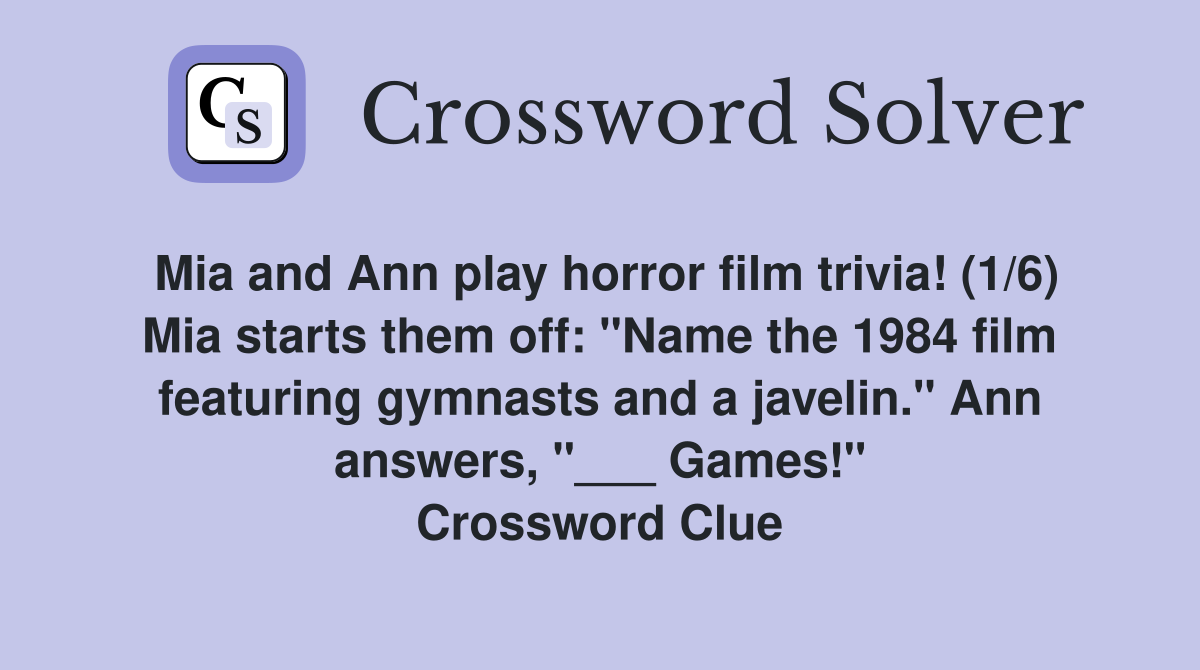 Mia and Ann play horror film trivia! (1/6) Mia starts them off: "Name the 1984 film featuring gymnasts and a javelin." Ann answers, "___ Games!" Crossword Clue