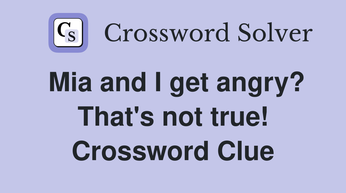 Mia and I get angry? That's not true! Crossword Clue