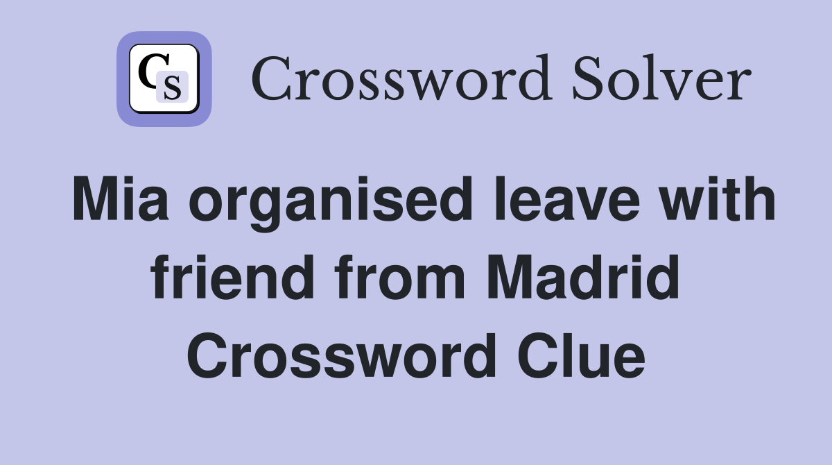 Mia organised leave with friend from Madrid Crossword Clue