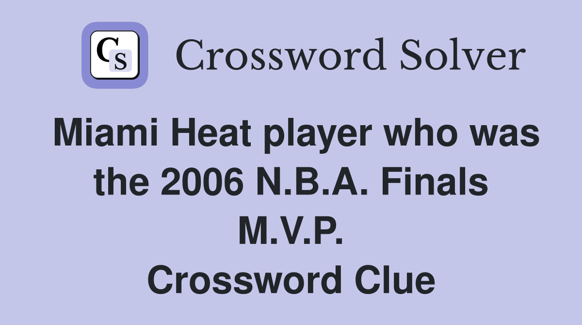 Miami Heat player who was the 2006 N.B.A. Finals M.V.P. Crossword Clue