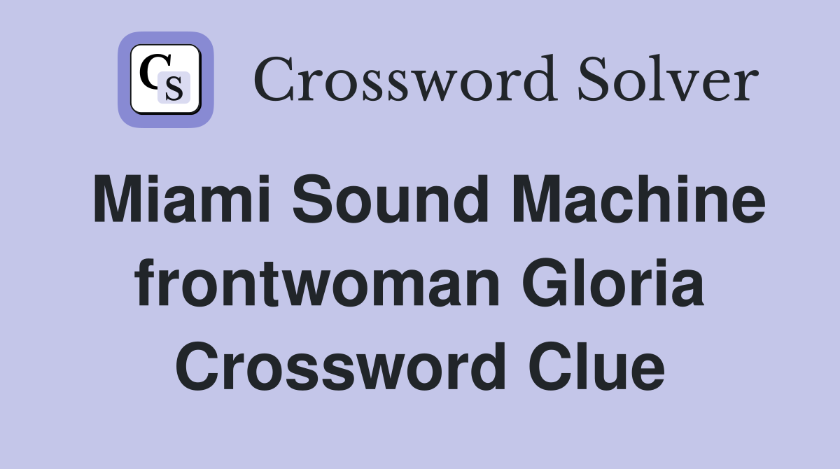 Miami Sound Machine frontwoman Gloria Crossword Clue