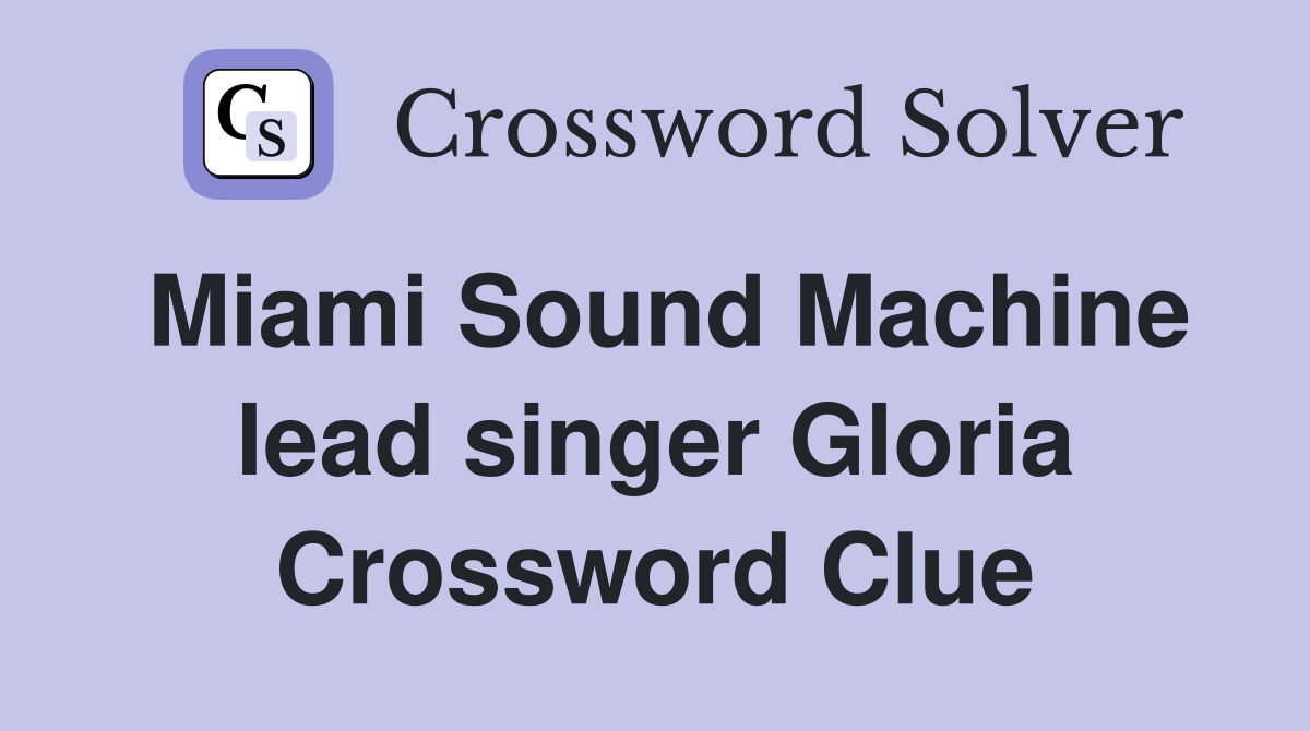 Miami Sound Machine lead singer Gloria Crossword Clue