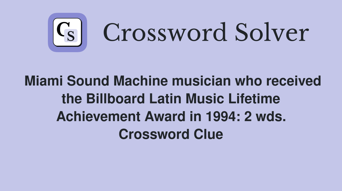 Miami Sound Machine musician who received the Billboard Latin Music Lifetime Achievement Award in 1994: 2 wds. Crossword Clue