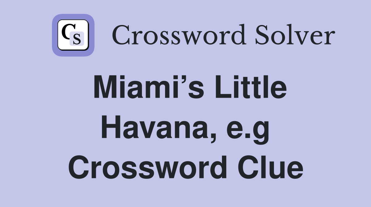 Miami’s Little Havana, e.g Crossword Clue