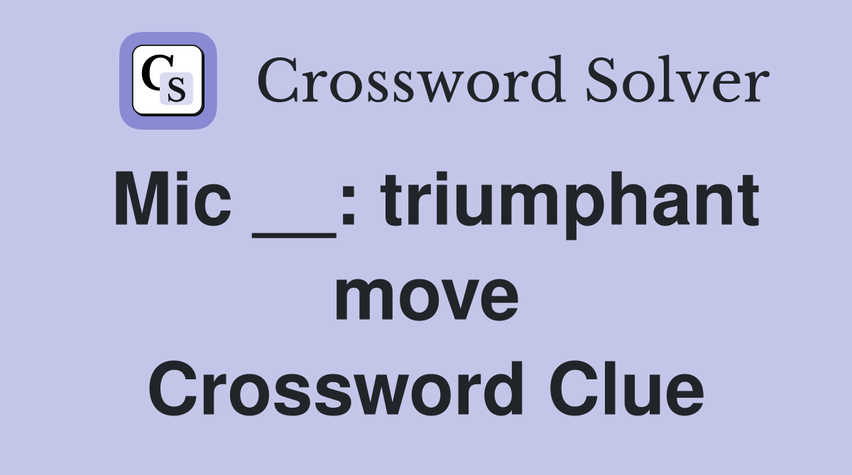 Mic __: triumphant move Crossword Clue