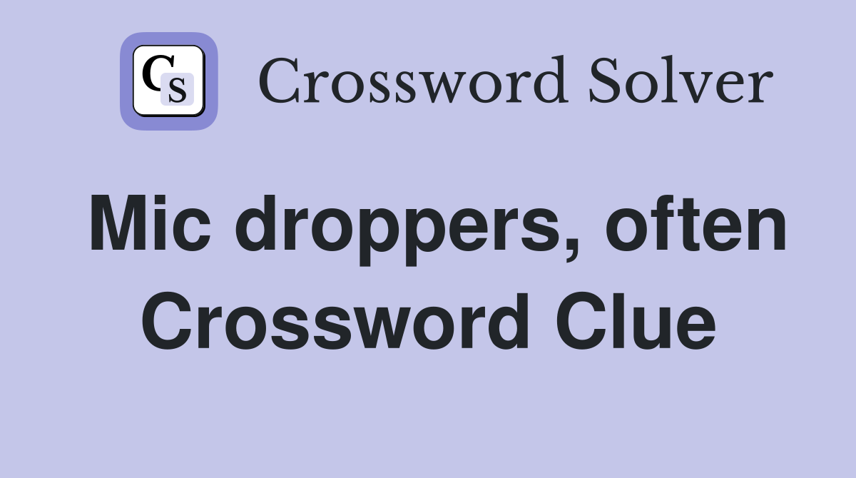 Mic droppers, often Crossword Clue