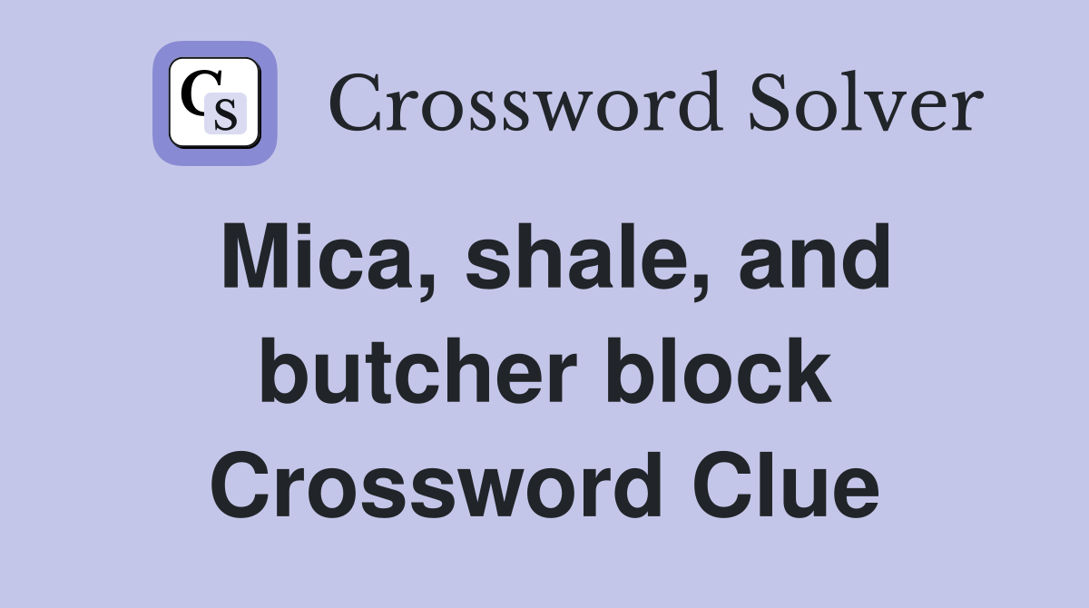 Mica, shale, and butcher block Crossword Clue