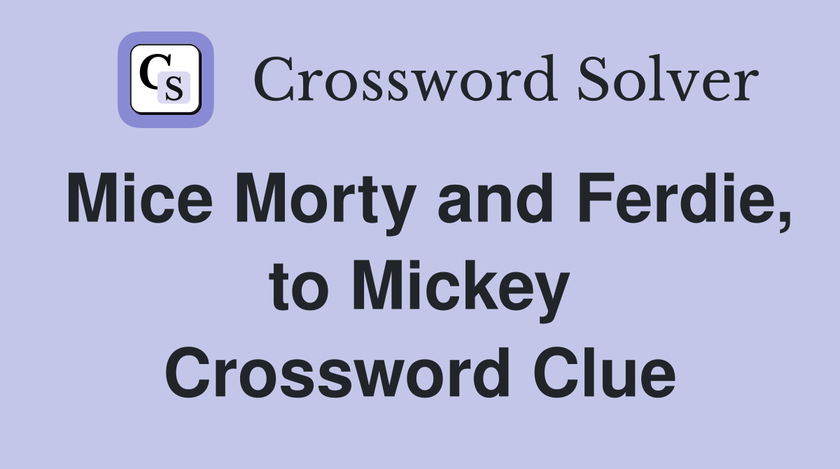 Mice Morty and Ferdie, to Mickey Crossword Clue