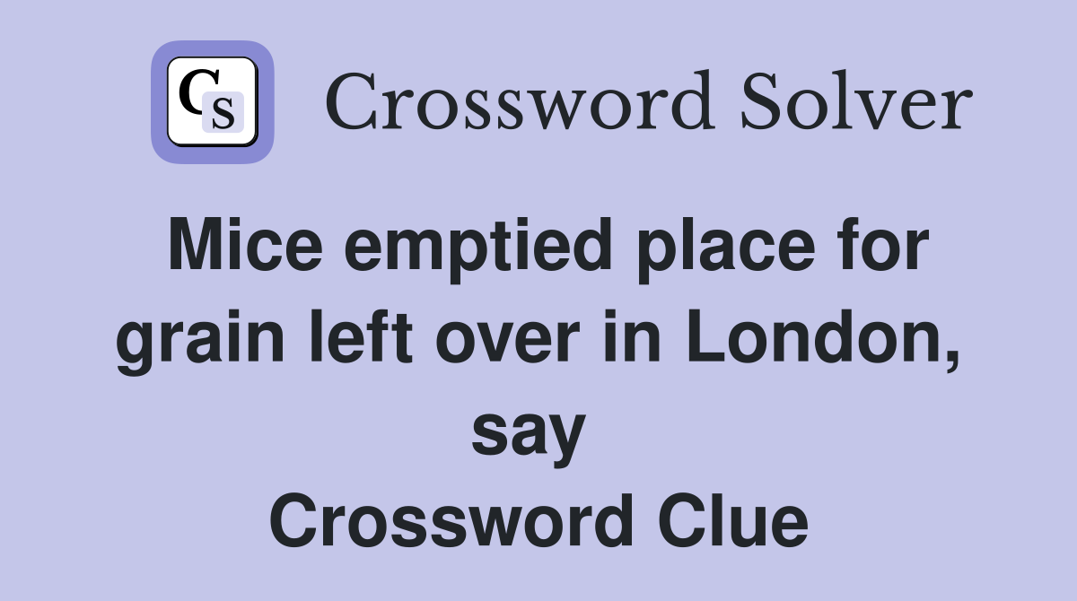 Mice emptied place for grain left over in London, say  Crossword Clue