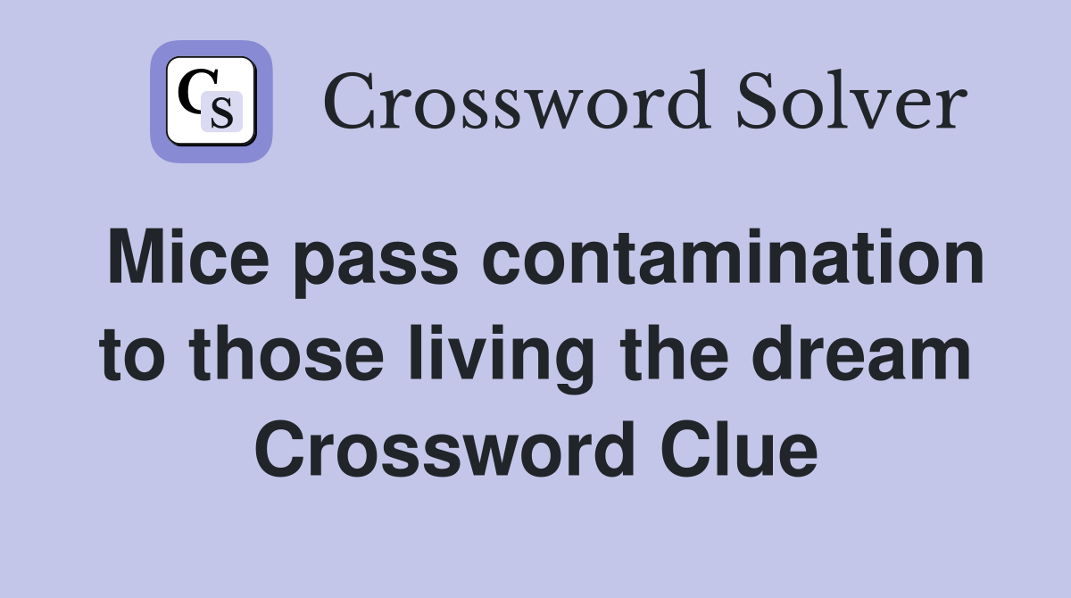 Mice pass contamination to those living the dream Crossword Clue