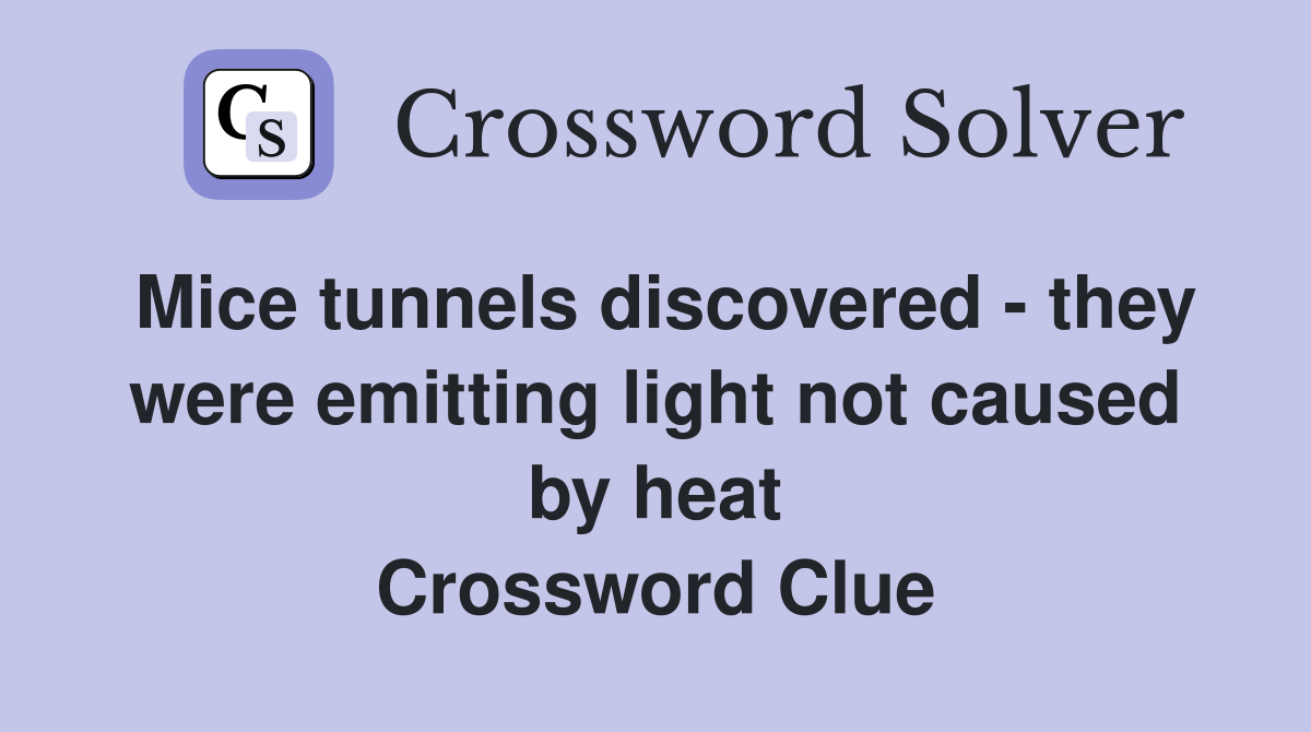 Mice tunnels discovered - they were emitting light not caused by heat Crossword Clue