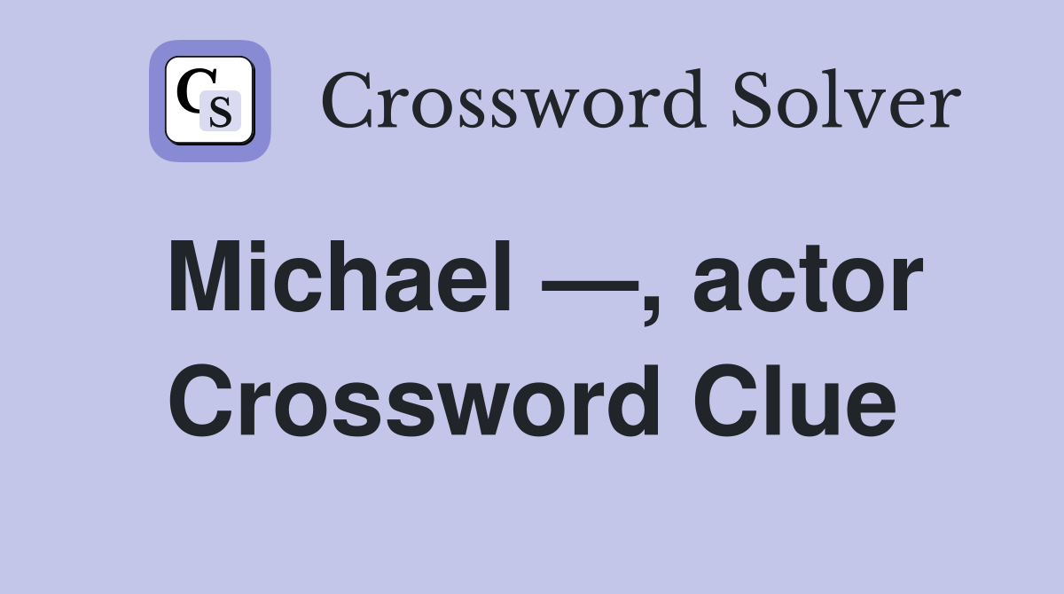 Michael —, actor Crossword Clue