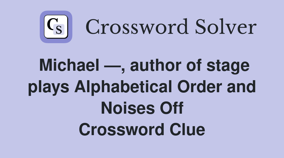 Michael —, author of stage plays Alphabetical Order and Noises Off Crossword Clue